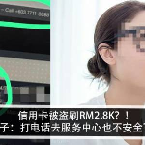 信用卡被盗RM2.8K？！女子：打电话去服务中心也不安全？！