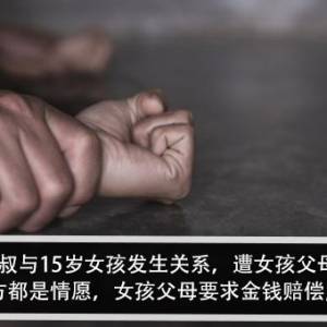 50岁大叔与15岁女孩发生关系，遭女孩父母威胁？！男子：双方都是情愿，女孩父母要求金钱赔偿，算勒索吗？！