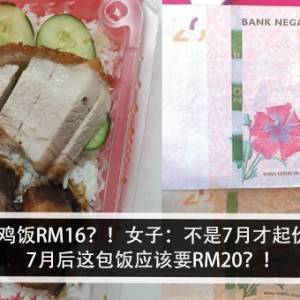 一盒鸡饭RM16？！女子：不是7月才起价咩！7月后这包饭应该要RM20？！