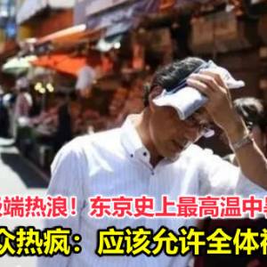 日本恐怖极端热浪！东京史上最高温中暑死亡11人，民众热疯：应该允许全体裸奔