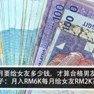 1个月要给女友多少钱，才算合格男友？！男子：月入RM6K每月给女友RM2K？！