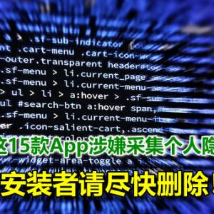 中国：这15款App涉嫌采集个人隐私信息，有安装者请尽快删除！