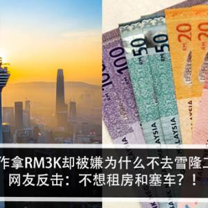 家乡工作拿RM3K却被嫌为什么不去雪隆工作？！网友反击：不想租房和塞车？！