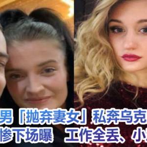 英男「抛弃妻女」私奔乌克兰妹！凄惨下场曝　工作全丢、小三失明