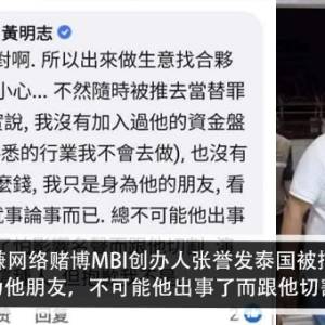 涉嫌网络赌博MBI创办人张誉发泰国被捕？！黄明志：身为他朋友，不可能他出事了而跟他切割（关系）？！