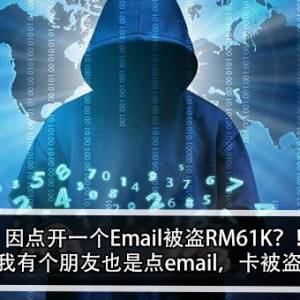 因点开一个Email被盗RM61K？！网友：我有个朋友也是点email，卡被盗刷了？！