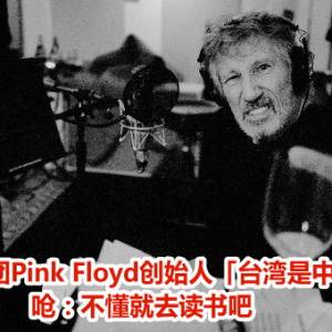 英国摇滚乐团Pink Floyd创始人「台湾是中国的一部分」　呛：不懂就去读书吧