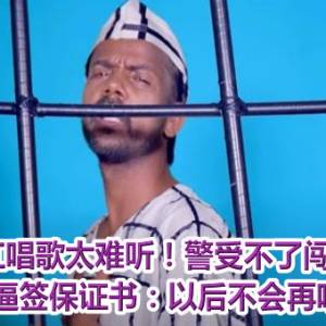 网红唱歌太难听！警受不了闯家抓人　逼签保证书：以后不会再唱了