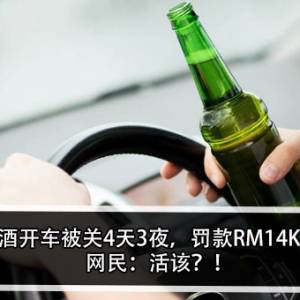 喝酒开车被关4天3夜，罚款RM14K？！网民：活该？！