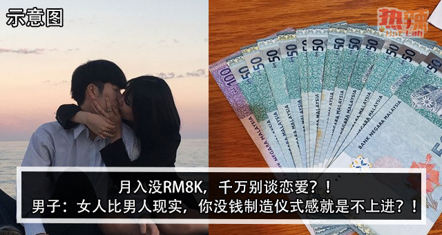 月入没RM8K，千万别谈恋爱？！男子：女人比男人现实，你没钱制造仪式感就是不上进？！