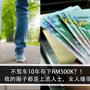 不驾车10年存下RM500K？！男子：我的圈子都是上流人士，女人缘很好？！