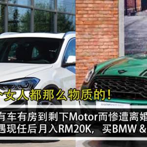 从有车有房到剩下Motor而惨遭离婚？！ 男子遇现任后月入RM20K，买BMW & MINI！