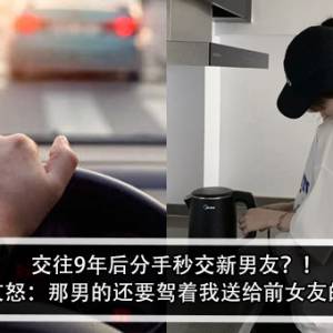 交往9年后分手秒交新男友？！前男友怒：那男的还要驾着我送给前女友的车？！