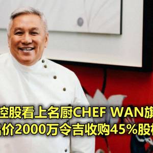 亿利达控股看上名厨CHEF WAN旗下餐厅  出价2000万令吉收购45%股权