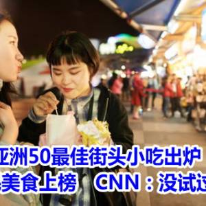 亚洲50最佳街头小吃出炉！台湾3国民美食上榜　CNN：没试过就不完整