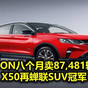 PROTON八个月卖87,481辆新车 X50再蝉联SUV冠军