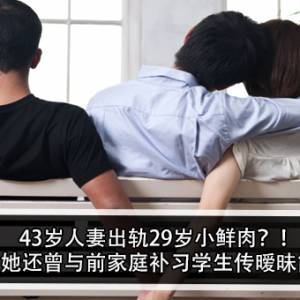 43岁人妻出轨29岁小鲜肉？！男子：她还曾与前家庭补习学生传暧昧简讯？！