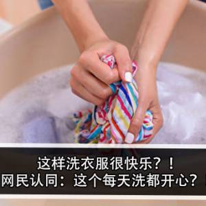 这样洗衣服很快乐？！网民认同：这个每天洗都开心？！