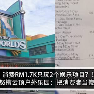 消费RM1.7K只玩2个娱乐项目？！男子怒槽云顶户外乐园：把消费者当傻瓜？！