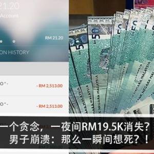 一个贪念，一夜间RM19.5K消失？！男子崩溃：那么一瞬间想死？！