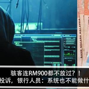 骇客连RM900都不放过？！ 女子投诉，银行人员：系统也不能做什么？！