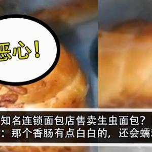 知名连锁面包店售卖生虫面包？！女子：那个香肠有点白白的，还会蠕动？！