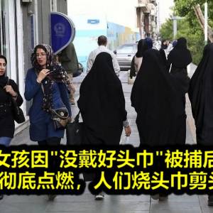 伊朗女孩因“没戴好头巾”被捕后死亡，民间怒火彻底点燃，人们烧头巾剪头发抗议！