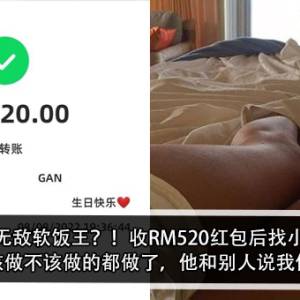 大马无敌软饭王？！收RM520红包后找小三？！ 女友怒：该做不该做的都做了，他和别人说我们在演戏？！