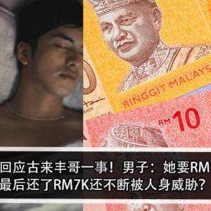 当事人现身回应古来丰哥一事！男子：她要RM18Ｋ分手费，最后还了RM7K还不断被人身威胁？！