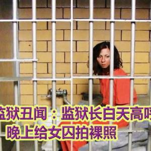 美国女子监狱丑闻：监狱长白天高呼打击性侵，晚上给女囚拍裸照