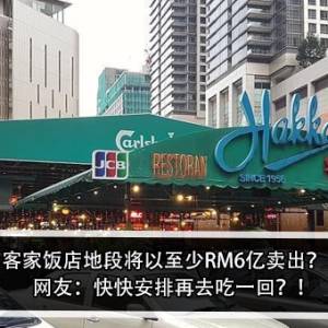 客家饭店地段将以至少RM6亿卖出？！网友：快快安排再去吃一回？！