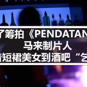 为了筹拍《PENDATANG》电影 马来制片人带着短裙美女到酒吧“乞钱”