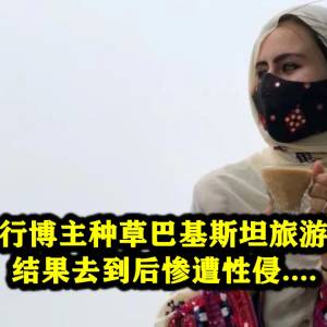 女子被旅行博主种草巴基斯坦旅游安全美好，结果去到后惨遭性侵....