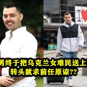 英国私奔男终于把乌克兰女难民送上回国飞机，转头就求前任原谅??