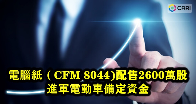 電腦紙（CFM 8044)配售2600萬股  進軍電動車備定資金