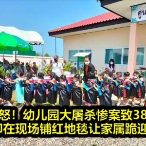 泰网愤怒！幼儿园大屠杀惨案致38人死亡，政府却在现场铺红地毯让家属跪迎泰王？