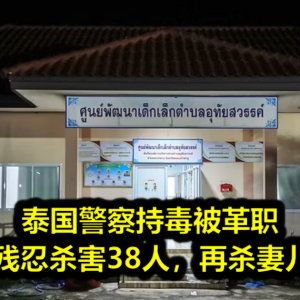 泰国警察持毒被革职，在托儿所残忍杀害38人，再杀妻儿后自尽...