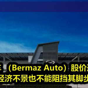 柏马汽车 （Bermaz Auto）股价逆市而上 经济不景也不能阻挡其脚步