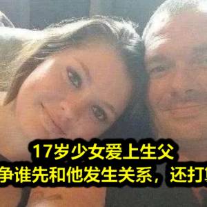 17岁少女爱上生父，和妹妹竞争谁先和他发生关系，还打算结婚？！