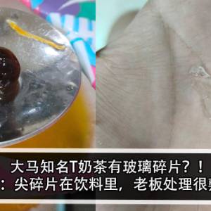 大马知名T奶茶有玻璃碎片？！男子怒：尖碎片在饮料里，老板处理很敷衍？！