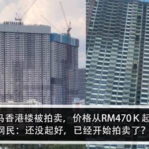 大马香港楼被拍卖，价格从RM470Ｋ起？！网民：还没起好，已经开始拍卖了？！