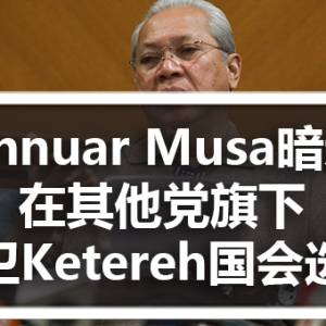 Annuar Musa暗示在其他党旗下捍卫Ketereh国会选区