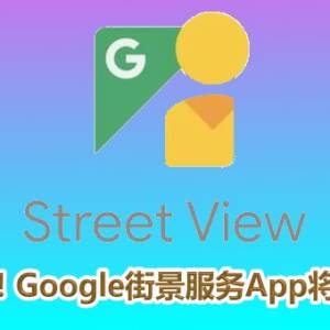 明年关闭！Google街景服务App将走入历史