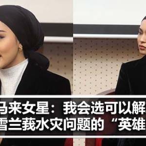 马来女星：我会选可以解决雪兰莪水灾问题的“英雄”