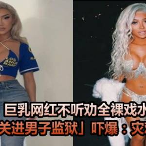 巨乳网红不听劝全裸戏水！遭警「关进男子监狱」吓爆：灾难降临