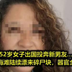 52岁女子出国投奔新男友…不久后，海滩陆续漂来碎尸块，器官全被掏空…