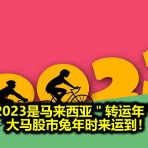 2023是马来西亚＂转运年＂ 大马股市兔年时来运到！