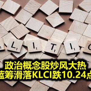 政治概念股炒风大热 蓝筹滑落KLCI跌10.24点