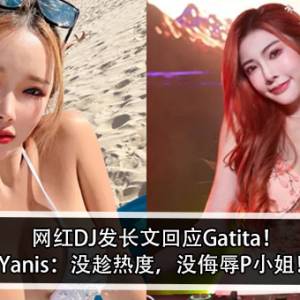 网红DJ发长文回应Gatita！Yanis：没趁热度，没侮辱P小姐！