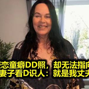 警方获恋童癖DD照，却无法指向本人。罪犯妻子看D识人：就是我丈夫的 ​​​​！